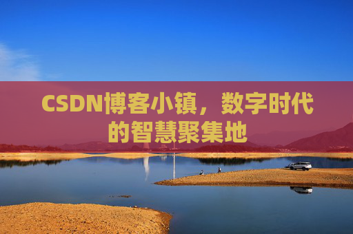 CSDN博客小镇,数字时代的智慧聚集地 CSDN博客小镇,数字时代的智慧聚集地